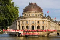 Berlin Uncovered: A Journey Through History and Modernity